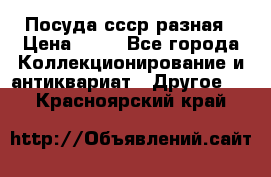 Посуда ссср разная › Цена ­ 50 - Все города Коллекционирование и антиквариат » Другое   . Красноярский край